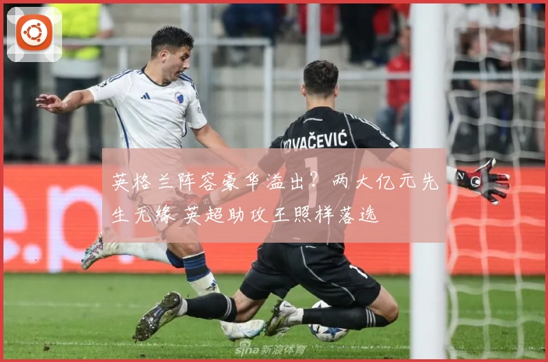 英格兰阵容豪华溢出？两大亿元先生无缘 英超助攻王照样落选