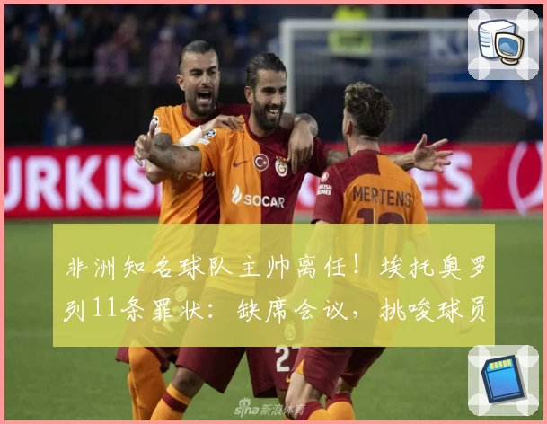 非洲知名球队主帅离任！埃托奥罗列11条罪状：缺席会议，挑唆球员反足协