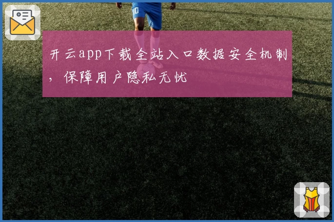 开云app下载全站入口数据安全机制，保障用户隐私无忧