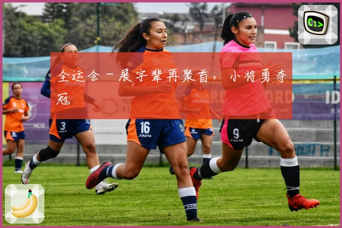 全运会 - 展字辈再聚首，小将勇夺冠