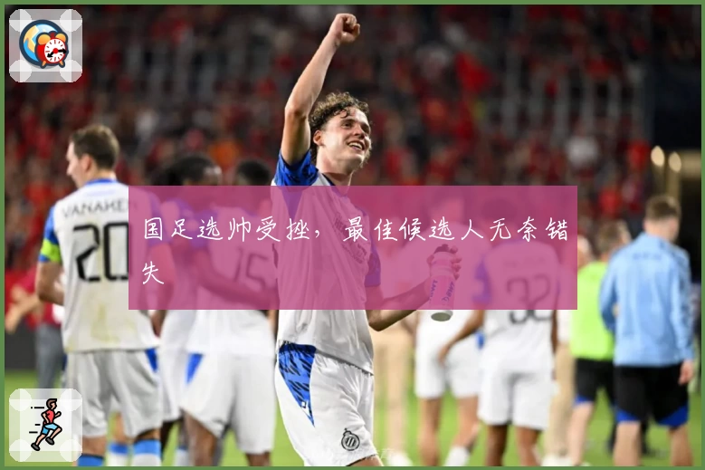 国足选帅受挫，最佳候选人无奈错失