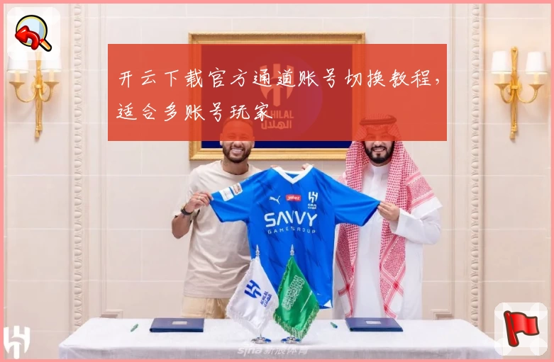 开云下载官方通道账号切换教程，适合多账号玩家