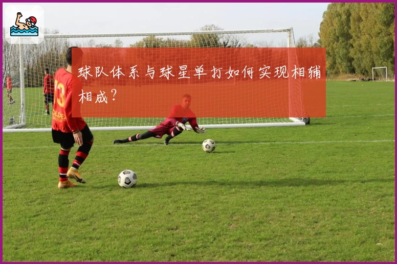 球队体系与球星单打如何实现相辅相成?