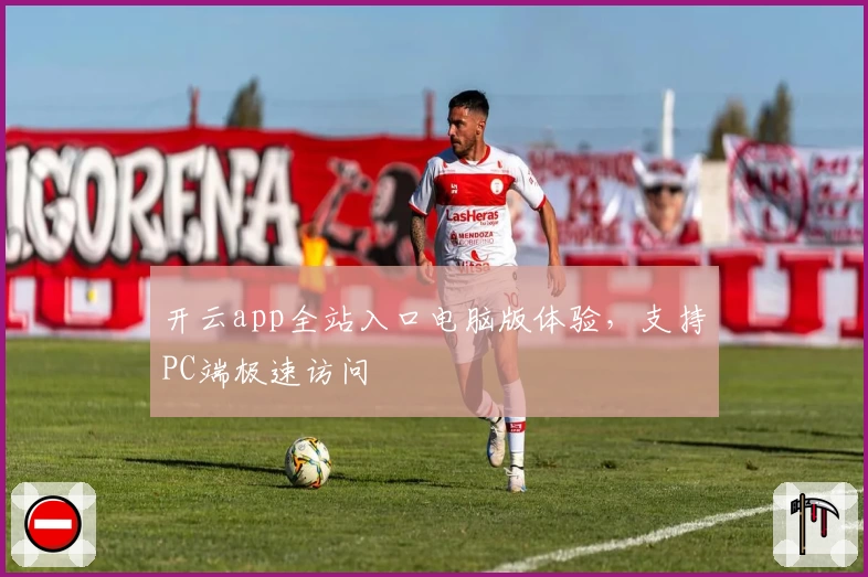 开云app全站入口电脑版体验，支持PC端极速访问