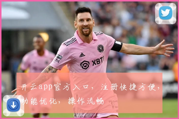 开云app官方入口，注册快捷方便，功能优化，操作流畅