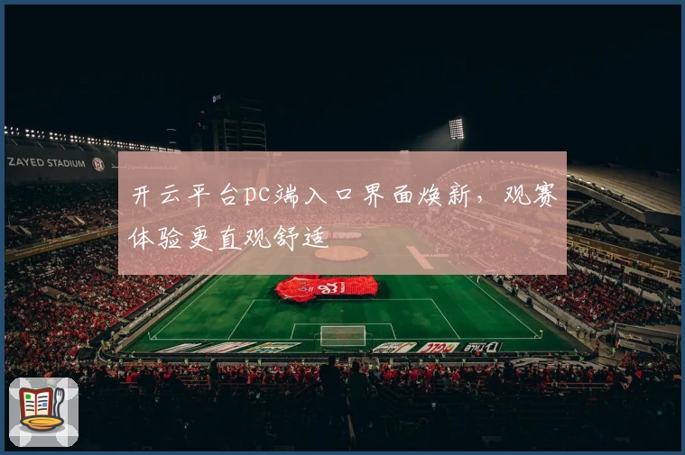 开云平台pc端入口界面焕新，观赛体验更直观舒适