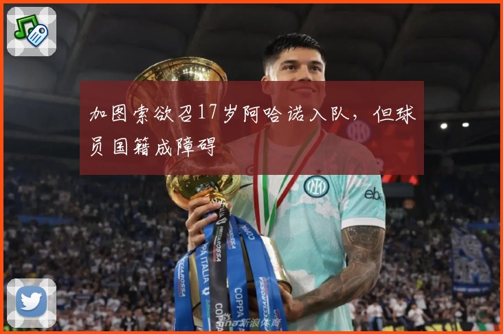 加图索欲召17岁阿哈诺入队，但球员国籍成障碍