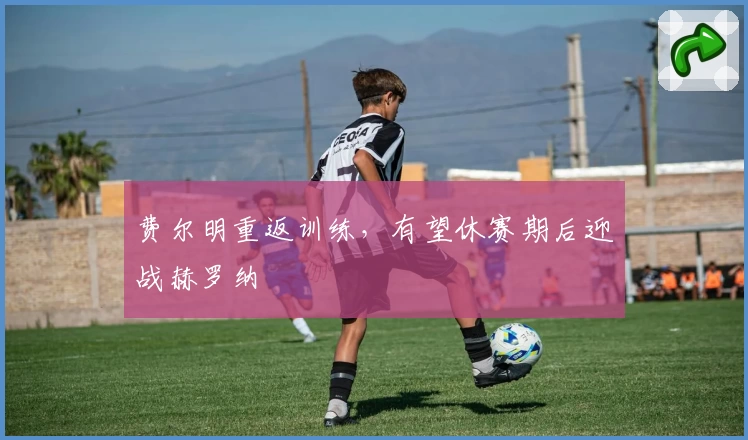 费尔明重返训练，有望休赛期后迎战赫罗纳