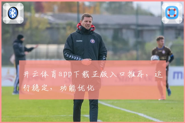 开云体育app下载正版入口推荐，运行稳定，功能优化