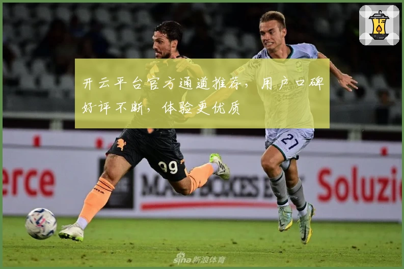 开云平台官方通道推荐,用户口碑好评不断,体验更优质