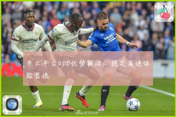 开云平台app优势解读，稳定高速体验首选