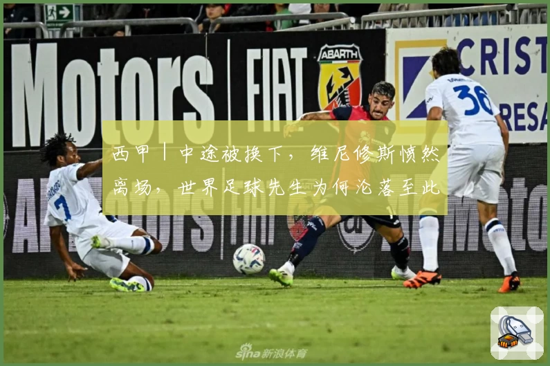 西甲｜中途被换下，维尼修斯愤然离场，世界足球先生为何沦落至此