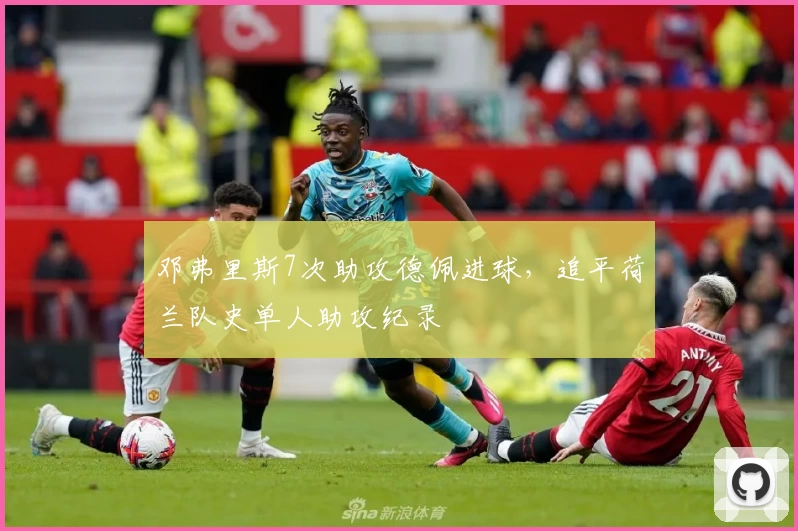 邓弗里斯7次助攻德佩进球,追平荷兰队史单人助攻纪录