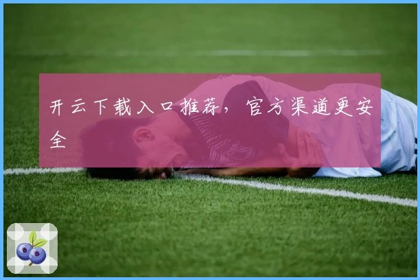 开云下载入口推荐,官方渠道更安全