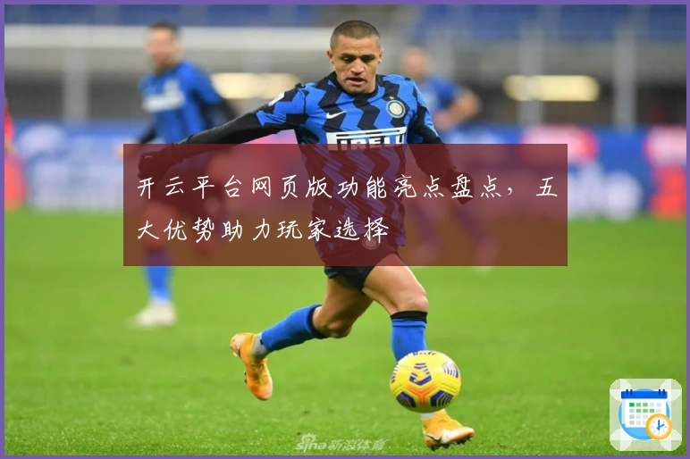 开云平台网页版功能亮点盘点，五大优势助力玩家选择