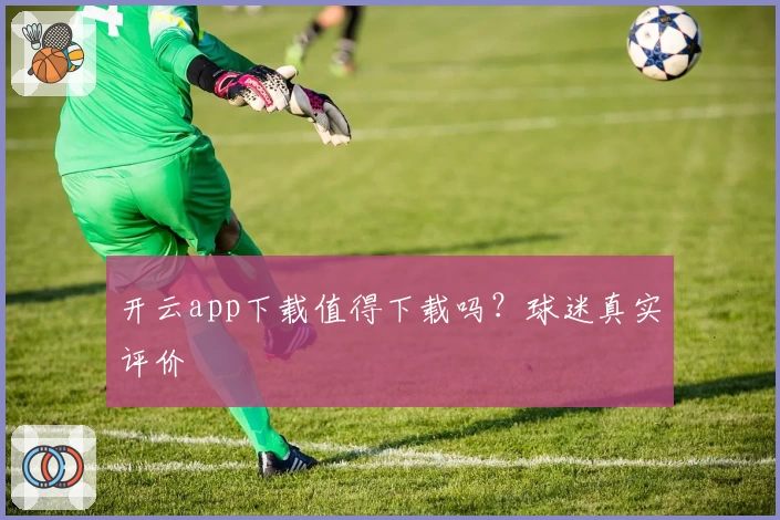开云app下载值得下载吗？球迷真实评价