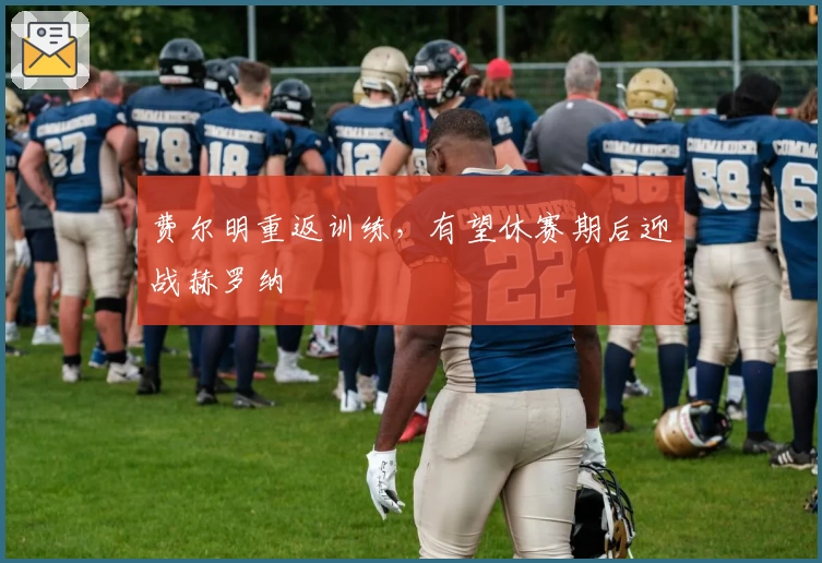 费尔明重返训练，有望休赛期后迎战赫罗纳
