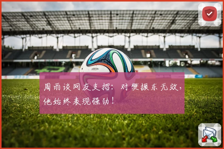 周雨谈网友支招：对樊振东无效，他始终表现强劲！