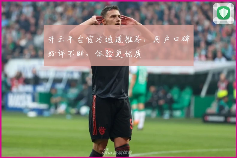 开云平台官方通道推荐，用户口碑好评不断，体验更优质