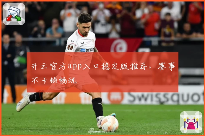 开云官方app入口稳定版推荐，赛事不卡顿畅玩