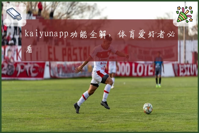 kaiyunapp功能全解，体育爱好者必看