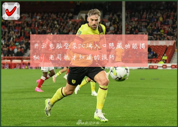 开云电脑登录pc端入口隐藏功能揭秘，老司机才知道的技巧