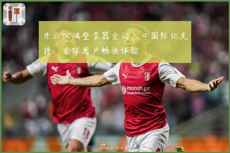 开云pc端登录器全站入口国际化支持，全球用户畅快体验